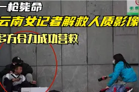 一枪毙命，云南女记者解救人质影像，多方合力成功营救视频封面