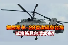 做好统一的准备！解放军卡-28首次现身台海，或演练登台湾本岛？视频封面
