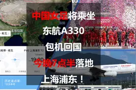 中国女足将乘坐东航A330包机回国，今晚7点半落地上海浦东！视频封面