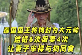 泰国国王将狗封为大元帅，结婚6次废妻4次，让妻子半裸与狗同食视频封面