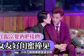 小伙跟富婆酒吧接吻，被女友好闺蜜撞见视频封面