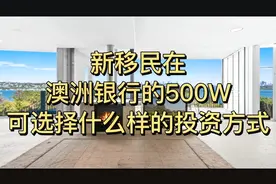 新移民在澳洲银行的500W，可选择什么样的投资方式？视频封面