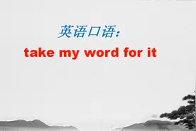 很常用的一个英语口语表达：take my word ，但许多人不会用
