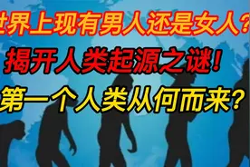 世界上先有男人还是女人？解开人类起源之谜！第一个女性从何而来视频封面