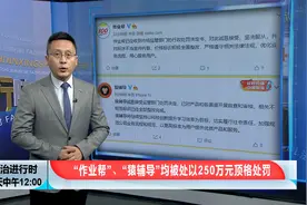 顶格处罚！知名教学机构“作业帮”“猿辅导”被处250万元罚款视频封面