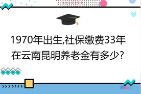 1970年出生,社保缴费33年,账户17万,在云南昆明养老金有多少?视频封面