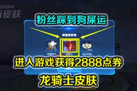 粉丝踩到狗屎运，登录游戏获得2888点券龙骑士皮肤，同学羡慕不已视频封面