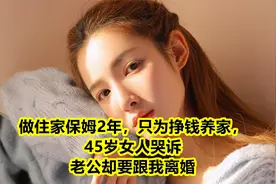 做住家保姆2年，只为挣钱养家，45岁女人哭诉：老公却要跟我离婚视频封面