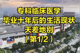 专科临床医学毕业十年现状，看后感触颇深，天差地别（第1/2）视频封面
