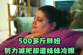 500多斤胖妞努力减肥，却遭妹妹冷眼视频封面