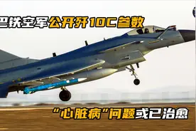 巴铁公开歼10C参数，涡扇10推力非常令人意外，“心脏病”已治愈视频封面