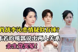 肖战李沁恋情疑似石锤？张若昀嘴瓢道出实话，余生党表示哭晕！视频封面