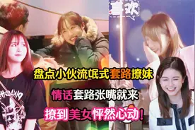 盘点小伙流氓式套路撩妹，情话套路张嘴就来！撩到美女怦然心动！视频封面
