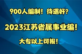 全部编制！2023江苏省属事业编制来了！（附详细岗位分析）视频封面