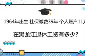 1964年出生，社保缴费39年，账户11万，在黑龙江退休工资有多少?视频封面
