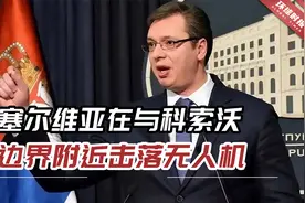 武契奇下令开火！塞尔维亚在与科索沃边界附近击落一架无人机视频封面