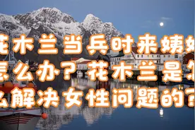 花木兰当兵时来姨妈怎么办？花木兰是怎么解决女性问题的？视频封面