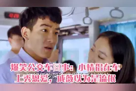 爆笑公交车囧事：小情侣在车上秀恩爱，戚薇以为是流氓，视频封面