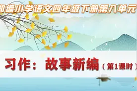 《故事新编》习作指导课：部编语文四年级下册，18分钟精短展现视频封面