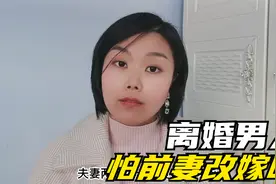 离婚的男人怕前妻改嫁吗？视频封面