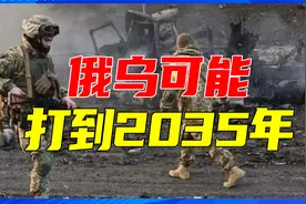 顿巴斯要成永久战区了？乌克兰警告：俄乌可能要打到2035年视频封面