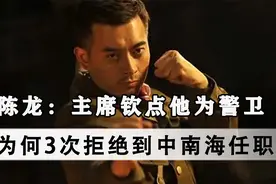陈龙：重庆谈判时，主席钦点他为警卫，为何3次拒绝到中南海任职视频封面