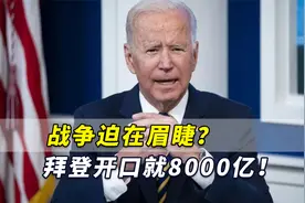 战争迫在眉睫？拜登开口就8000亿！针对中俄申请天文数字拨款视频封面