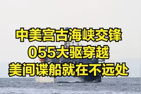 中美宫古海峡交锋，055大驱穿越，美间谍船就在不远处视频封面