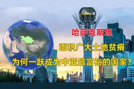 哈萨克斯坦：面积广大土地贫瘠，为何一跃成为中亚最富裕的国家？视频封面