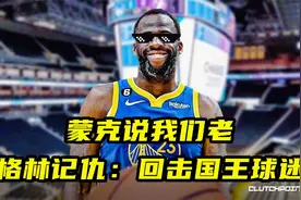 蒙克说我们老！追梦格林真记仇：离场回击国王球迷，开播补刀国王视频封面