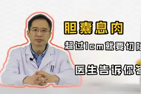 胆囊息肉1公分，担心癌变，要切除胆囊吗？医生说得直白：不一定视频封面