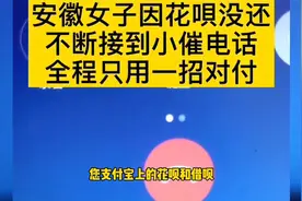 安徽女子因花呗没还，不断接到小催电话，全程只用一招对付！