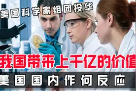 美国科学家组团投华，为我国带来上千亿的价值，美国国内作何反应视频封面