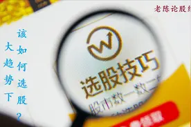 牛熊转换，市场该如何操作？老陈分享大趋势下该如何选股？