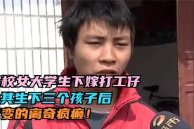 名校女大学生下嫁打工仔，为其生下三个孩子后，竟变的离奇疯癫！视频封面