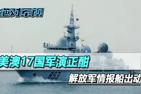 美澳17国军演进入高潮，解放军情报船行动了，是澳大利亚的老熟人视频封面