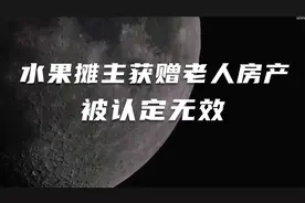 法治故事：水果摊主获赠老人房产，被认定无效视频封面