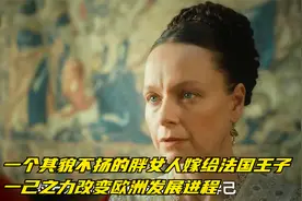 一个其貌不扬的胖女人嫁给法国王子，一己之力改变欧洲发展进程视频封面