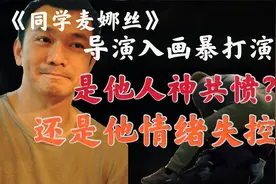 《同学麦娜丝》导演情绪失控暴打演员，他做了什么人神共愤？视频封面