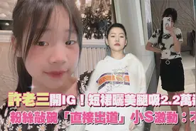 许老三开ins！短裙美腿吸2.2万追踪　粉丝敲碗出道...小S：不行视频封面