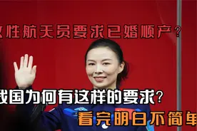 女性航天员要求已婚顺产？我国为何有这样的要求？看完明白不简单视频封面