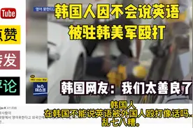 油管：韩国人不会讲英文被驻韩美军殴打，韩国网友：真是不像话！视频封面