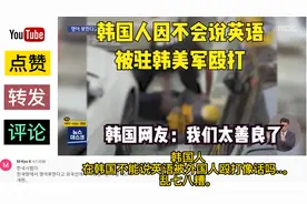 油管：韩国人不会讲英文被驻韩美军殴打，韩国网友：真是不像话！视频封面