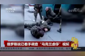 最新！俄罗斯称已着手调查“乌克兰虐俘”视频的真实性|中国新闻视频封面