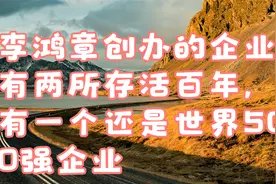 李鸿章创办的企业，有两所存活百年，有一个还是世界500强企业视频封面