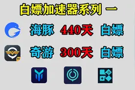 免费白嫖奇游加速器300天、海豚加速器440天，人手一份！视频封面