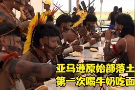 亚马逊原始部落土著第一次走出去，喝牛奶吃面包比猴奶好喝太多了视频封面