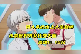 未来男女失衡比例高达1:10亿，男人成稀有资源，从此走上人生巅峰视频封面