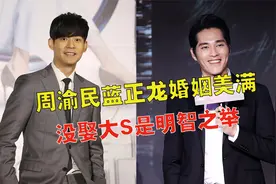 与大S分手后，周渝民蓝正龙婚姻美满，终于明白他们为何不娶大S视频封面