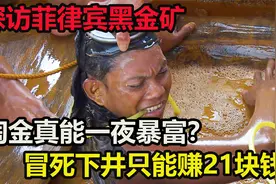 要钱还是要命？菲律宾黄金矿开采，淘金者冒死下井，只能赚21块钱视频封面